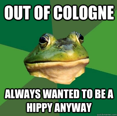 out of cologne always wanted to be a hippy anyway  Foul Bachelor Frog