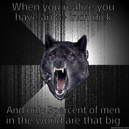 WHEN YOU REALIZE YOU HAVE AN 8+ INCH DICK AND ONLY 3PERCENT OF MEN IN THE WORLD ARE THAT BIG Insanity Wolf