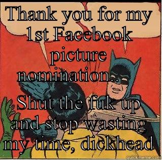 THANK YOU FOR MY 1ST FACEBOOK PICTURE NOMINATION..     SHUT THE FUK UP AND STOP WASTING MY TIME, DICKHEAD Slappin Batman