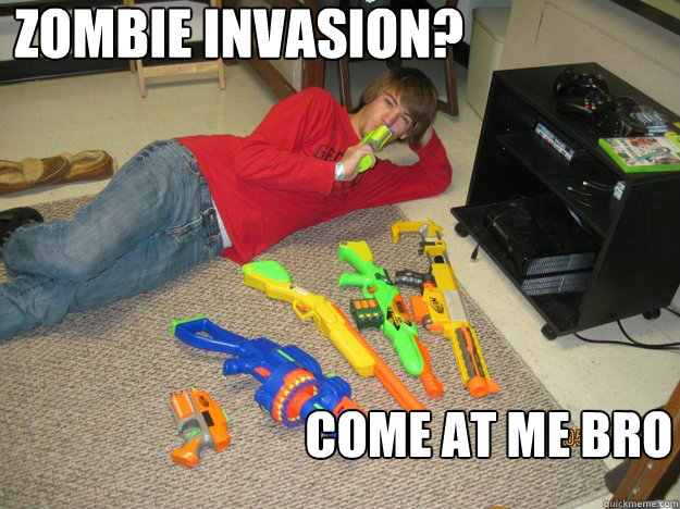 Zombie invasion? come at me bro  Come at me bro