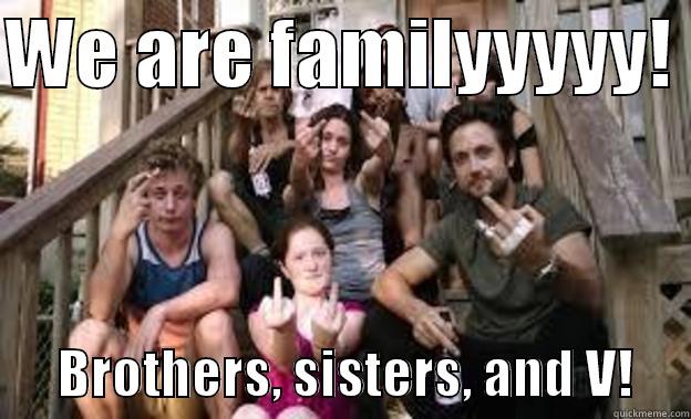 We are family! Brothers, sisters, and V! - WE ARE FAMILYYYYY!        BROTHERS, SISTERS, AND V!     Misc
