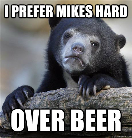 I prefer Mikes Hard Over beer  Confession Bear
