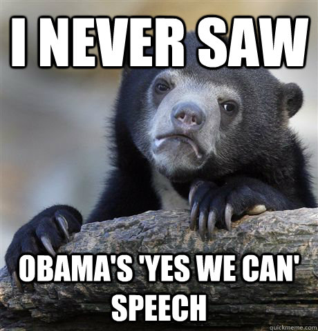 I never saw Obama's 'yes we can' speech  Confession Bear