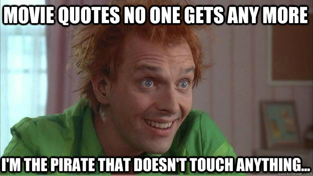 movie quotes no one gets any more I'm the pirate that doesn't touch anything...  Forgotten Quotes - Drop Dead Fred