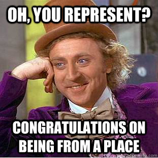 Oh, you represent? Congratulations on being from a place  Condescending Wonka