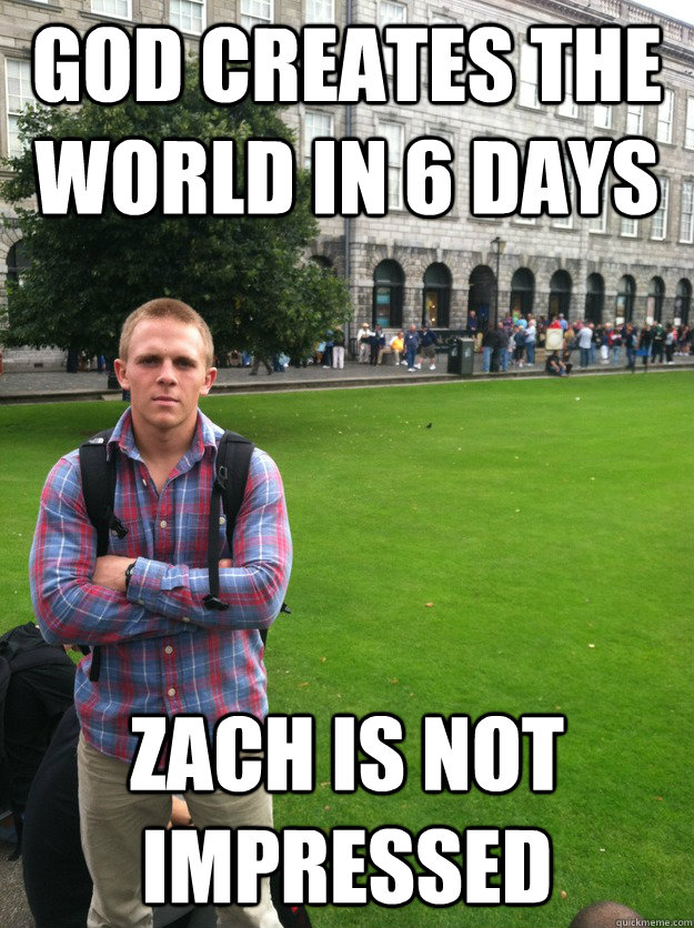 God creates the world in 6 days zach is not impressed  