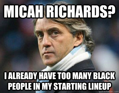 Micah Richards? i already have too many black people in my starting lineup - Micah Richards? i already have too many black people in my starting lineup  Scumbag Mancini
