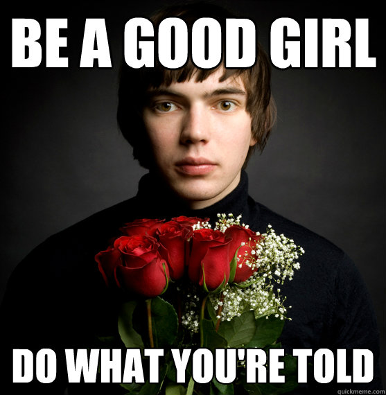 Be a good girl do what you're told  Mushroom head
