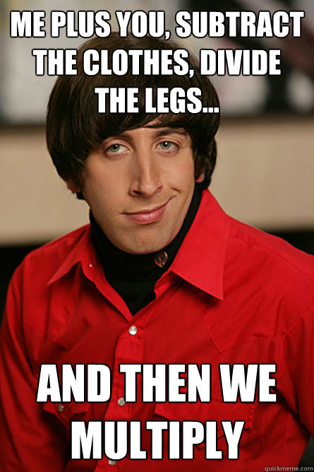 Me plus you, subtract the clothes, divide the legs... And then we multiply  Pickup Line Scientist