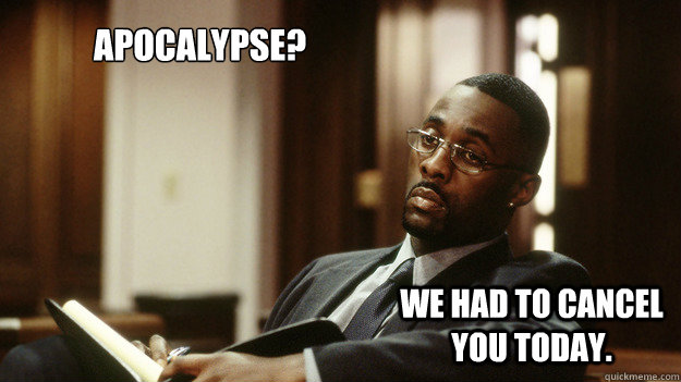 APOCALYPSE? We had to cancel you today. - APOCALYPSE? We had to cancel you today.  Not Amused Stringer Bell