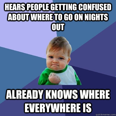 hears people getting confused about where to go on nights out already knows where everywhere is - hears people getting confused about where to go on nights out already knows where everywhere is  Success Kid