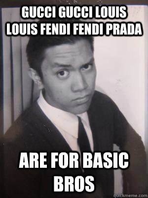 Gucci Gucci Louis louis fendi fendi prada Are for basic bros - Gucci Gucci Louis louis fendi fendi prada Are for basic bros  Hipster Ron
