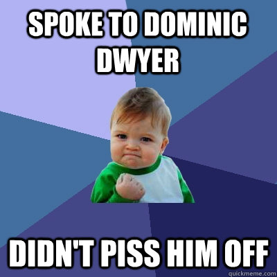 Spoke to Dominic Dwyer  Didn't piss him off  Success Kid