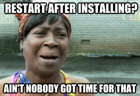 Restart after installing? Ain't Nobody Got Time for that - Restart after installing? Ain't Nobody Got Time for that  aintnobody