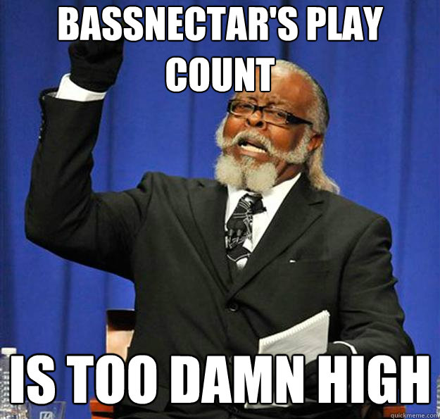 Bassnectar's play count Is too damn high  Jimmy McMillan