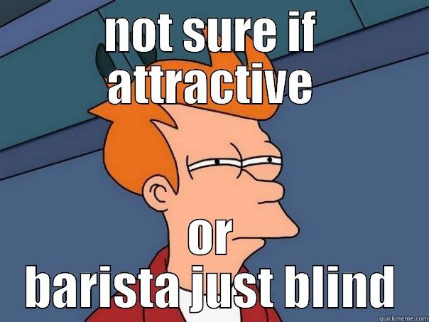 NOT SURE IF ATTRACTIVE OR BARISTA JUST BLIND Futurama Fry