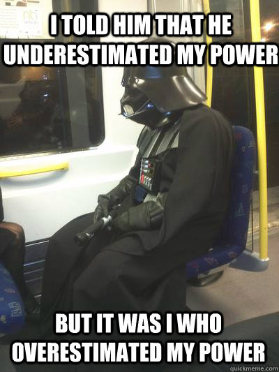i told him that he underestimated my power but it was i who overestimated my power  Sad Vader