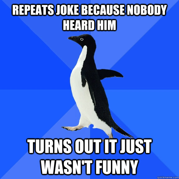 Repeats joke because nobody heard him turns out it just wasn't funny  Socially Awkward Penguin