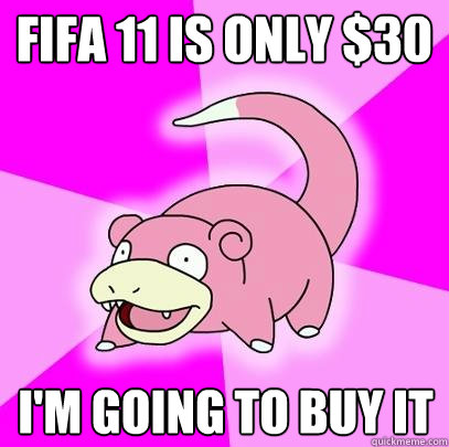 FIFA 11 IS ONLY $30 I'M GOING TO BUY IT  Slowpoke