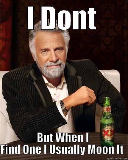 I DONT BUT WHEN I FIND ONE I USUALLY MOON IT  The Most Interesting Man In The World