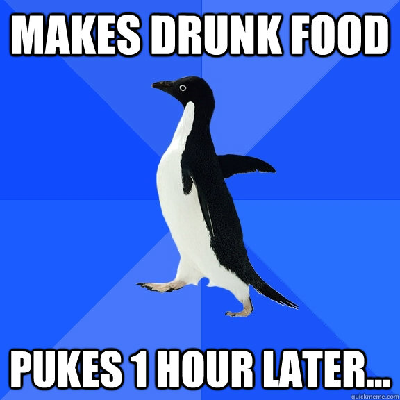 Makes drunk food pukes 1 hour later...  Socially Awkward Penguin