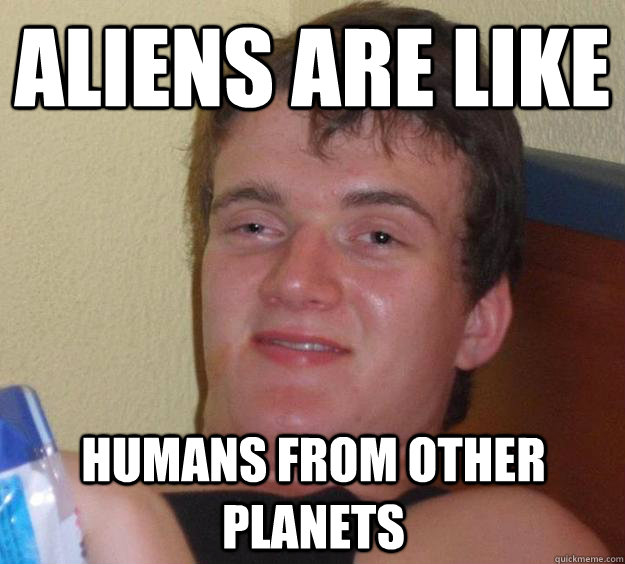 Aliens are like humans from other planets - Aliens are like humans from other planets  10 Guy