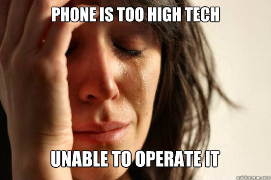 Phone is too high tech Unable to operate it Caption 3 goes here  First World Problems