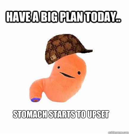 Have a big plan today.. Stomach starts to upset  Scumbag Stomach