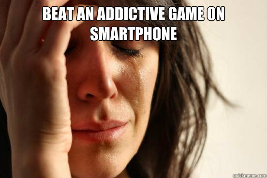 Beat an Addictive game on smartphone   First World Problems