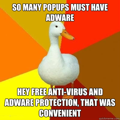 so many popups must have adware hey free anti-virus and adware protection, that was convenient - so many popups must have adware hey free anti-virus and adware protection, that was convenient  Tech Impaired Duck