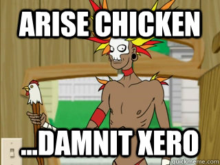 Arise Chicken ...damnit Xero  