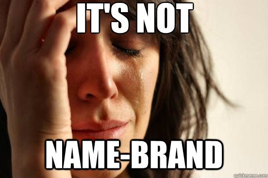 It's not name-brand  First World Problems