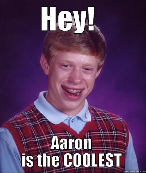 HEY!  AARON IS THE COOLEST Bad Luck Brian