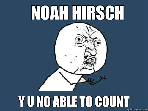 Noah Hirsch Y u no able to count  Y U No