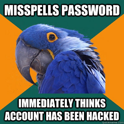 misspells password immediately thinks account has been hacked - misspells password immediately thinks account has been hacked  Paranoid Parrot
