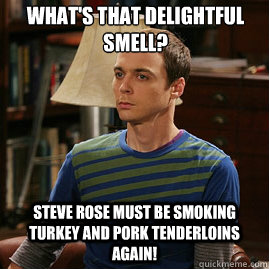 What's that delightful smell? Steve Rose must be smoking turkey and pork tenderloins again!  