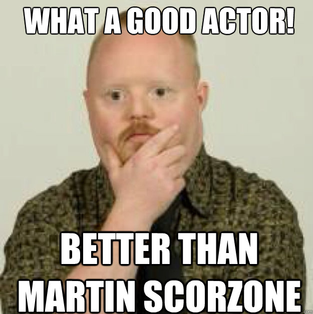 what a good actor! BETTER THAN MARTIN SCORZONE - what a good actor! BETTER THAN MARTIN SCORZONE  interdasting