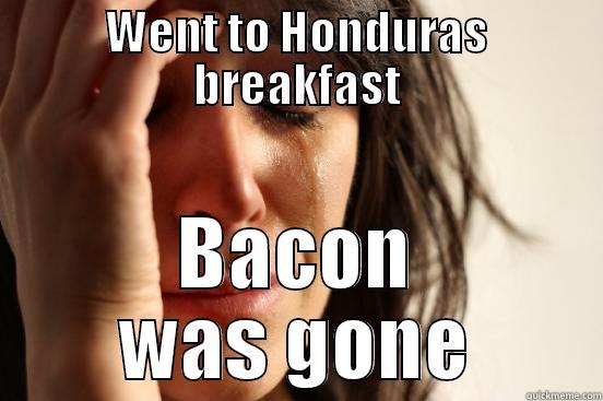 WENT TO HONDURAS BREAKFAST BACON WAS GONE First World Problems