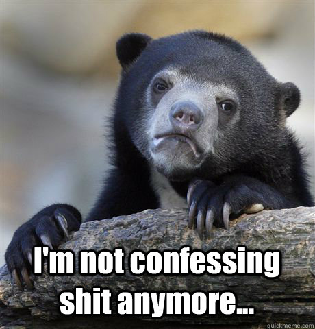  I'm not confessing shit anymore...  Confession Bear