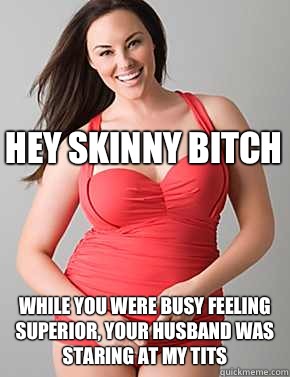  While you were busy feeling superior, your husband was staring at my tits Hey skinny bitch -  While you were busy feeling superior, your husband was staring at my tits Hey skinny bitch  Good sport plus size woman