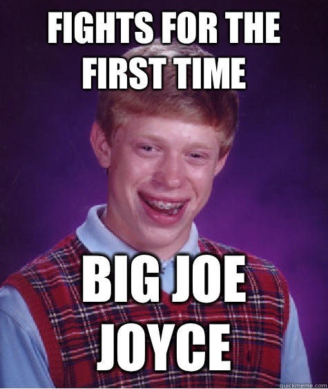 Fights for the first time Big joe joyce  Bad Luck Brian