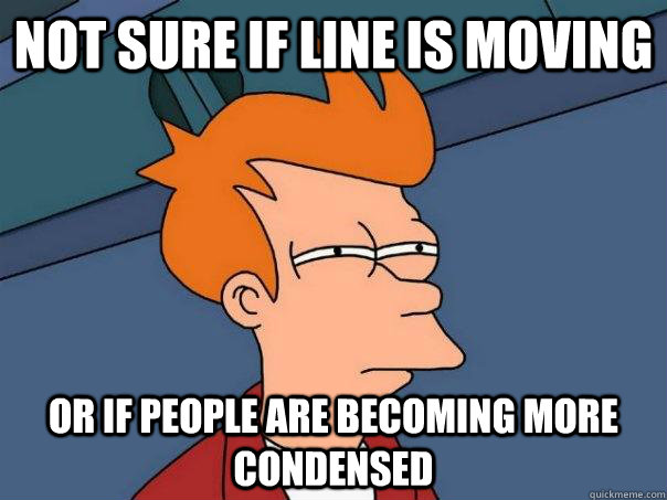 Not sure if line is moving or if people are becoming more condensed   Futurama Fry