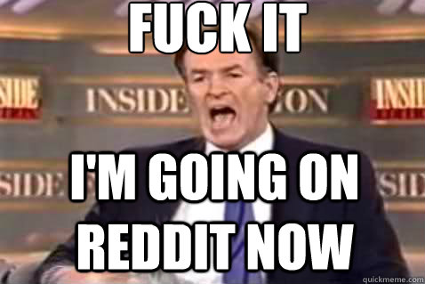 fuck it I'm going on Reddit now - fuck it I'm going on Reddit now  Fuck It Bill OReilly