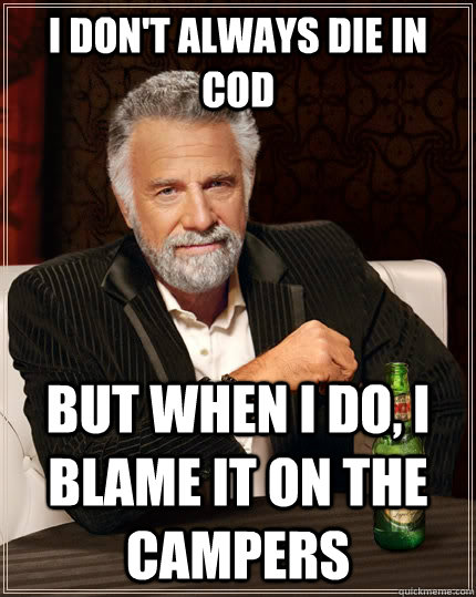 I don't always die in cod But when i do, i blame it on the campers  The Most Interesting Man In The World
