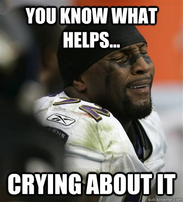 You know what helps... Crying about it  Crying Ray Lewis