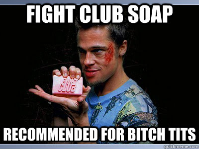 FIght CLub soap recommended for bitch tits  