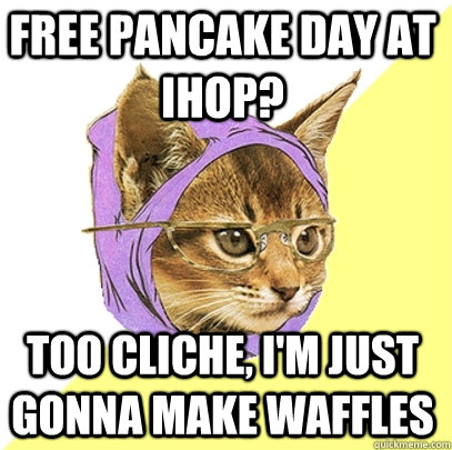 Free Pancake day at ihop? too cliche, i'm just gonna make waffles  Hipster Kitty