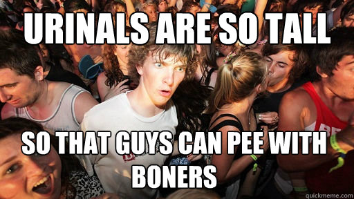 Urinals are so tall so that guys can pee with boners  Sudden Clarity Clarence
