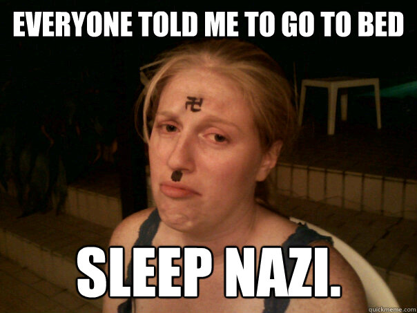 Everyone told me to go to bed Sleep Nazi. - Everyone told me to go to bed Sleep Nazi.  Sad Hitler Girl