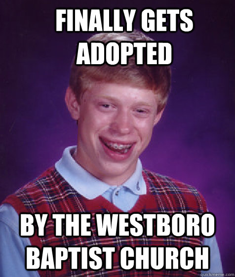 Finally gets adopted By the Westboro Baptist Church  Bad Luck Brian